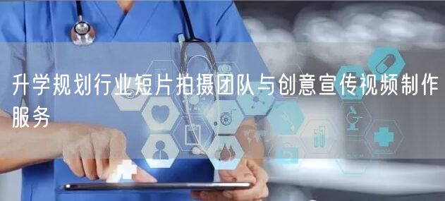 升学规划行业短片拍摄团队与创意宣传视频制作服务 升学规划行业短片拍摄团队与创意宣传视频制作服务