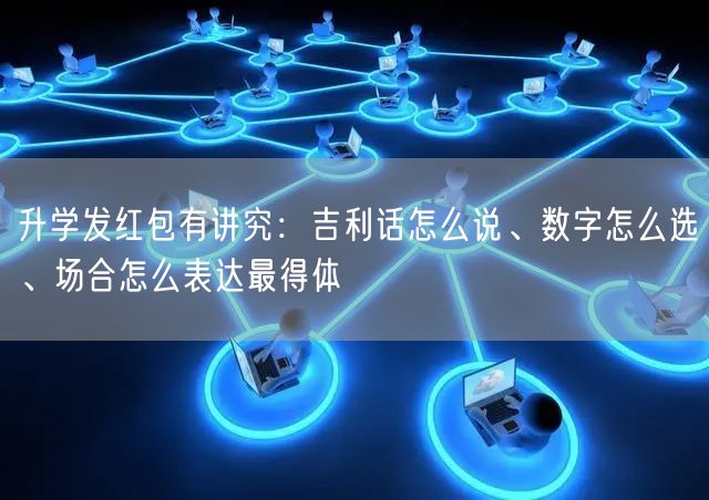 升学发红包有讲究:吉利话怎么说、数字怎么选、场合怎么表达最得体 升学发红包有讲究:吉利话怎么说、数字怎么选、场合怎么表达最得体