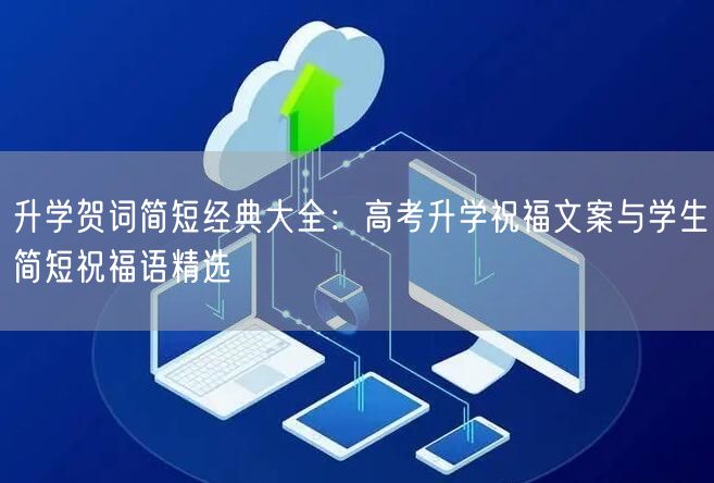 升学贺词简短经典大全:高考升学祝福文案与学生简短祝福语精选 升学贺词简短经典大全:高考升学祝福文案与学生简短祝福语精选