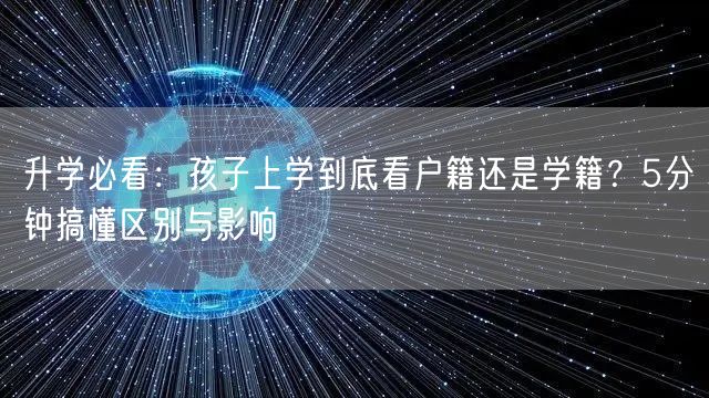 升学必看:孩子上学到底看户籍还是学籍?5分钟搞懂区别与影响 升学必看:孩子上学到底看户籍还是学籍?5分钟搞懂区别与影响
