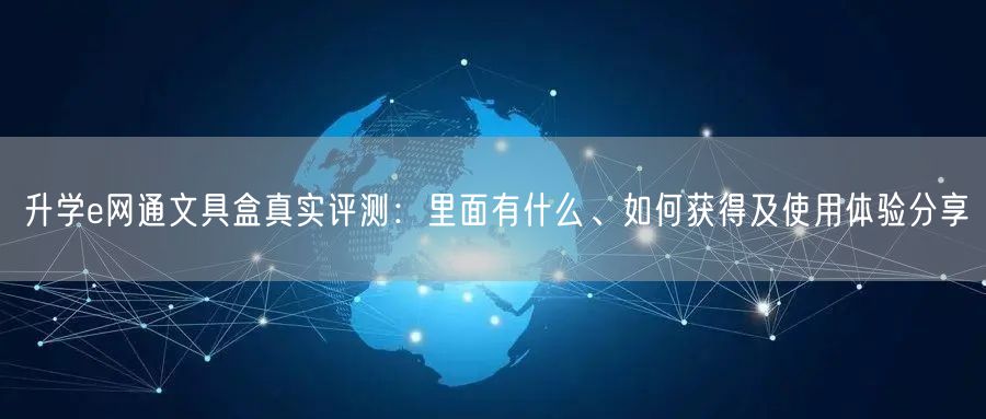 升学e网通文具盒真实评测：里面有什么、如何获得及使用体验分享