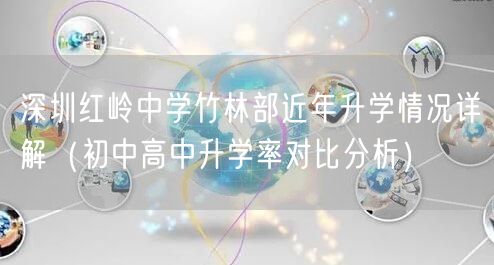 深圳红岭中学竹林部近年升学情况详解(初中高中升学率对比分析) 深圳红岭中学竹林部近年升学情况详解(初中高中升学率对比分析)