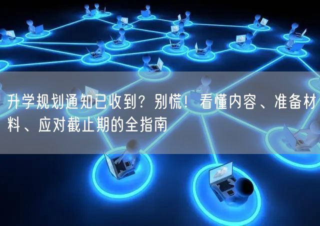 升学规划通知已收到?别慌!看懂内容、准备材料、应对截止期的全指南 升学规划通知已收到?别慌!看懂内容、准备材料、应对截止期的全指南
