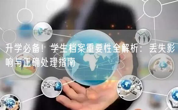 升学必备！学生档案重要性全解析：丢失影响与正确处理指南
