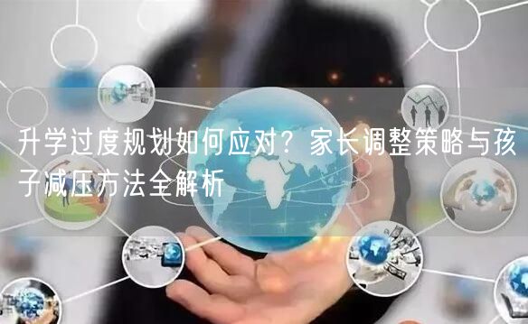 升学过度规划如何应对?家长调整策略与孩子减压方法全解析 升学过度规划如何应对?家长调整策略与孩子减压方法全解析