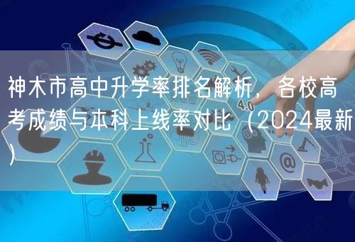神木市高中升学率排名解析,各校高考成绩与本科上线率对比(2024最新) 神木市高中升学率排名解析,各校高考成绩与本科上线率对比(2024最新)