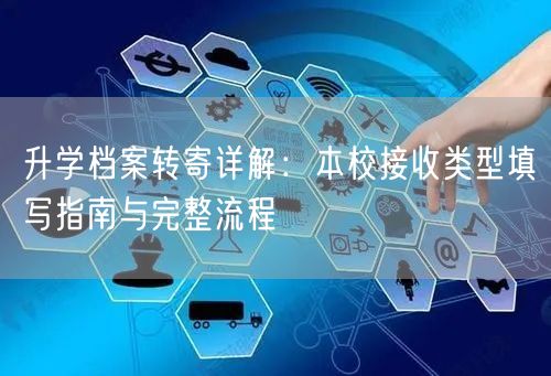 升学档案转寄详解:本校接收类型填写指南与完整流程 升学档案转寄详解:本校接收类型填写指南与完整流程