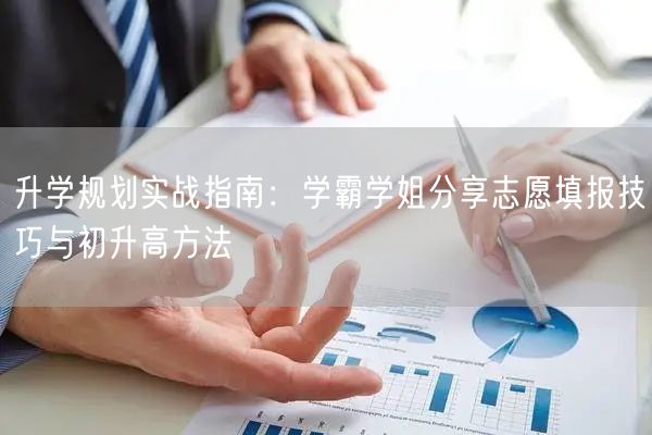 升学规划实战指南：学霸学姐分享志愿填报技巧与初升高方法