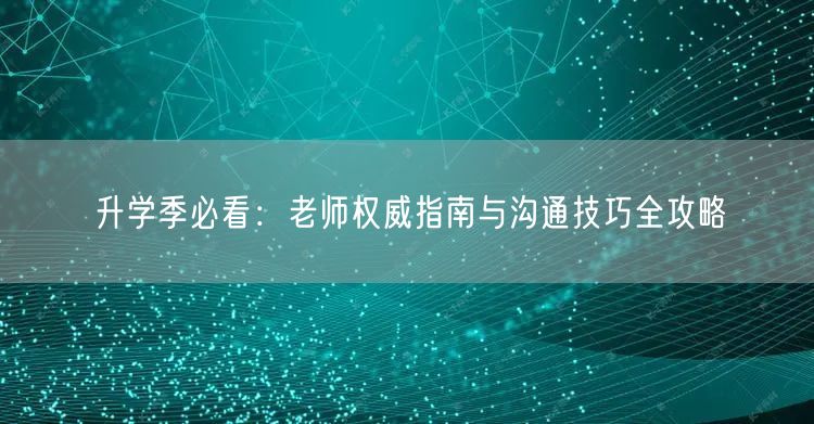 升学季必看：老师权威指南与沟通技巧全攻略
