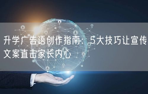 升学广告语创作指南:5大技巧让宣传文案直击家长内心 升学广告语创作指南:5大技巧让宣传文案直击家长内心