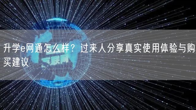 升学e网通怎么样?过来人分享真实使用体验与购买建议 升学e网通怎么样?过来人分享真实使用体验与购买建议