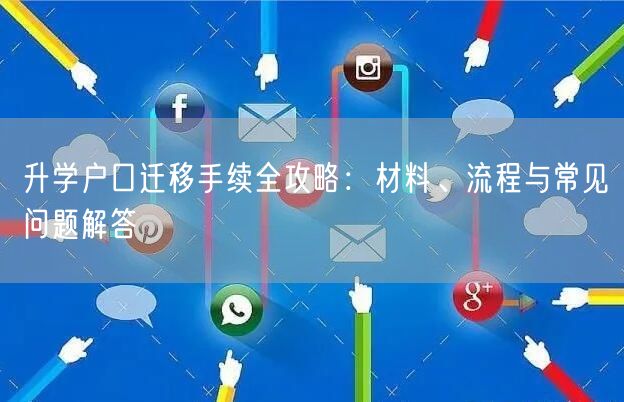 升学户口迁移手续全攻略:材料、流程与常见问题解答 升学户口迁移手续全攻略:材料、流程与常见问题解答