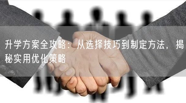 升学方案全攻略:从选择技巧到制定方法,揭秘实用优化策略 升学方案全攻略:从选择技巧到制定方法,揭秘实用优化策略