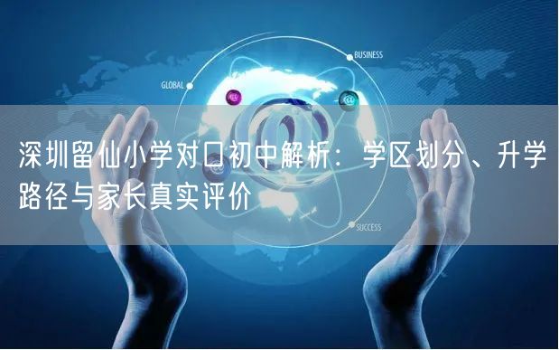 深圳留仙小学对口初中解析:学区划分、升学路径与家长真实评价 深圳留仙小学对口初中解析:学区划分、升学路径与家长真实评价
