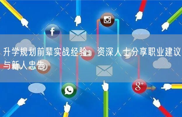 升学规划前辈实战经验:资深人士分享职业建议与新人忠告 升学规划前辈实战经验:资深人士分享职业建议与新人忠告