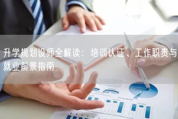 升学规划设师全解读:培训认证、工作职责与就业前景指南 升学规划设师全解读:培训认证、工作职责与就业前景指南