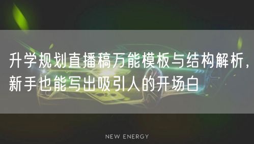 升学规划直播稿万能模板与结构解析,新手也能写出吸引人的开场白 升学规划直播稿万能模板与结构解析,新手也能写出吸引人的开场白