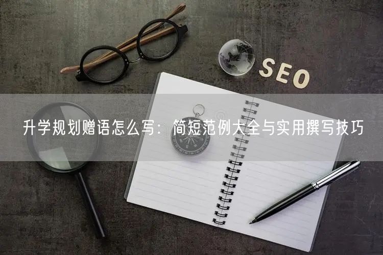 升学规划赠语怎么写:简短范例大全与实用撰写技巧 升学规划赠语怎么写:简短范例大全与实用撰写技巧