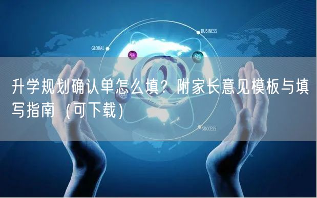 升学规划确认单怎么填?附家长意见模板与填写指南(可下载) 升学规划确认单怎么填?附家长意见模板与填写指南(可下载)