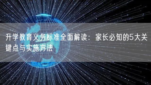升学教育义务标准全面解读:家长必知的5大关键点与实施方法 升学教育义务标准全面解读:家长必知的5大关键点与实施方法