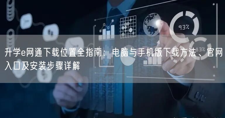 升学e网通下载位置全指南:电脑与手机版下载方法、官网入口及安装步骤详解 升学e网通下载位置全指南:电脑与手机版下载方法、官网入口及安装步骤详解