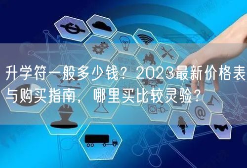 升学符一般多少钱?2023最新价格表与购买指南,哪里买比较灵验? 升学符一般多少钱?2023最新价格表与购买指南,哪里买比较灵验?