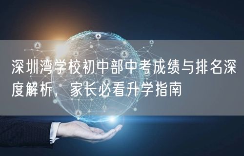 深圳湾学校初中部中考成绩与排名深度解析，家长必看升学指南