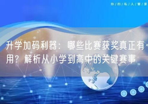 升学加码利器:哪些比赛获奖真正有用?解析从小学到高中的关键赛事 升学加码利器:哪些比赛获奖真正有用?解析从小学到高中的关键赛事