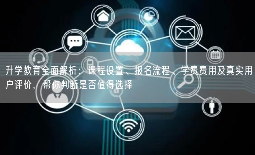升学教育全面解析:课程设置、报名流程、学费费用及真实用户评价,帮你判断是否值得选择 升学教育全面解析:课程设置、报名流程、学费费用及真实用户评价,帮你判断是否值得选择