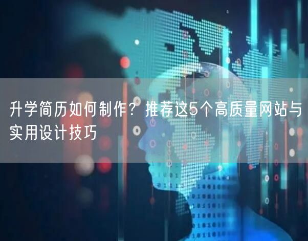 升学简历如何制作？推荐这5个高质量网站与实用设计技巧