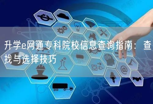 升学e网通专科院校信息查询指南:查找与选择技巧 升学e网通专科院校信息查询指南:查找与选择技巧
