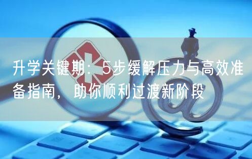 升学关键期：5步缓解压力与高效准备指南，助你顺利过渡新阶段