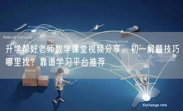 升学帮好老师数学课堂视频分享,初一解题技巧哪里找?靠谱学习平台推荐 升学帮好老师数学课堂视频分享,初一解题技巧哪里找?靠谱学习平台推荐