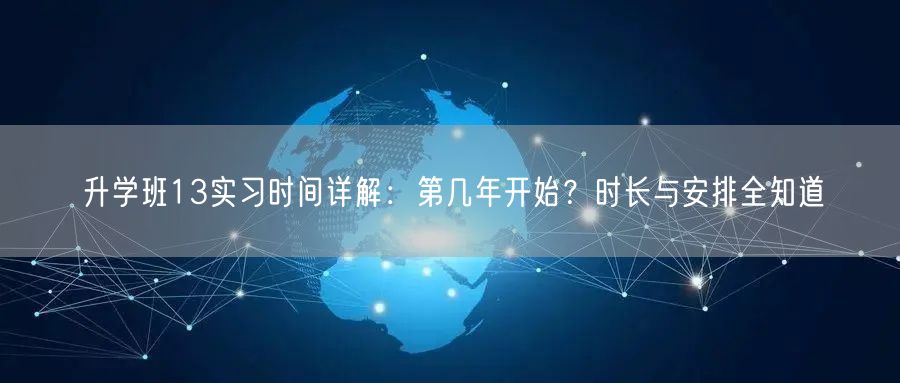 升学班13实习时间详解:第几年开始?时长与安排全知道 升学班13实习时间详解:第几年开始?时长与安排全知道
