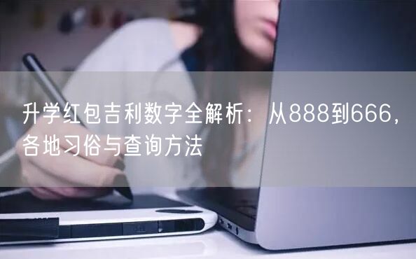 升学红包吉利数字全解析：从888到666，各地习俗与查询方法