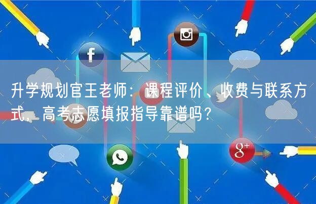 升学规划官王老师:课程评价、收费与联系方式,高考志愿填报指导靠谱吗? 升学规划官王老师:课程评价、收费与联系方式,高考志愿填报指导靠谱吗?