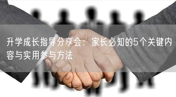 升学成长指导分享会:家长必知的5个关键内容与实用参与方法 升学成长指导分享会:家长必知的5个关键内容与实用参与方法