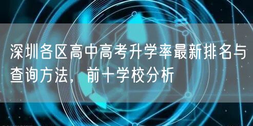 深圳各区高中高考升学率最新排名与查询方法,前十学校分析 深圳各区高中高考升学率最新排名与查询方法,前十学校分析
