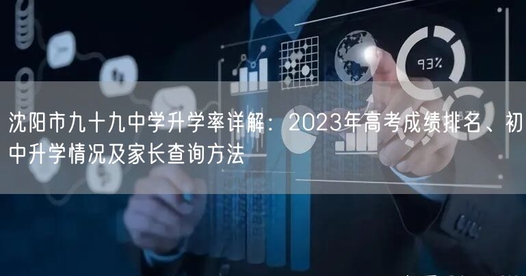 沈阳市九十九中学升学率详解:2023年高考成绩排名、初中升学情况及家长查询方法 沈阳市九十九中学升学率详解:2023年高考成绩排名、初中升学情况及家长查询方法