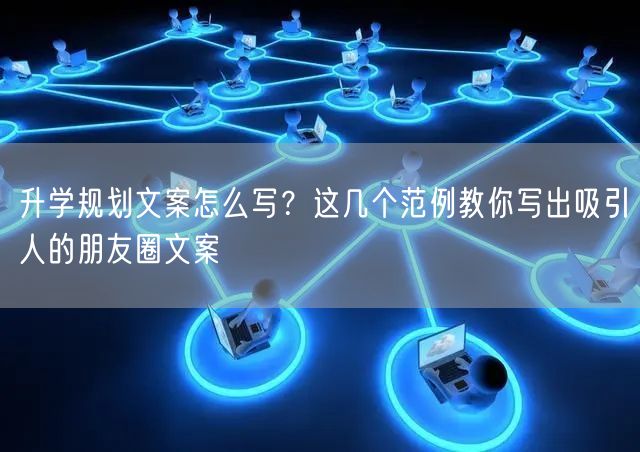 升学规划文案怎么写?这几个范例教你写出吸引人的朋友圈文案 升学规划文案怎么写?这几个范例教你写出吸引人的朋友圈文案