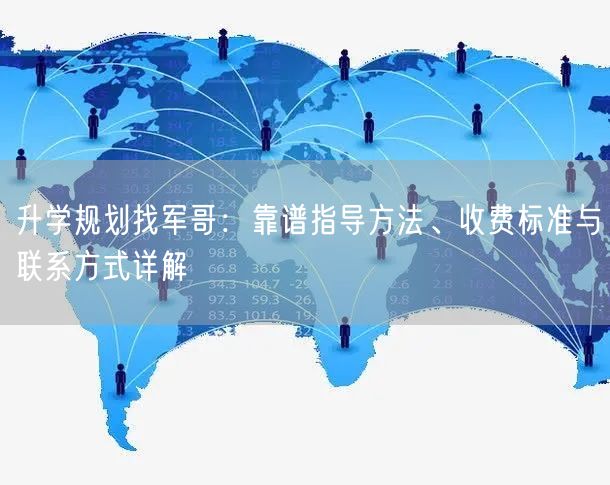 升学规划找军哥:靠谱指导方法、收费标准与联系方式详解 升学规划找军哥:靠谱指导方法、收费标准与联系方式详解