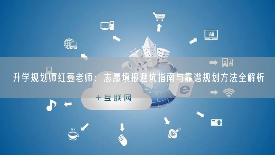 升学规划师红豆老师:志愿填报避坑指南与靠谱规划方法全解析 升学规划师红豆老师:志愿填报避坑指南与靠谱规划方法全解析