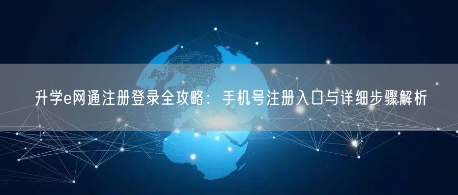 升学e网通注册登录全攻略：手机号注册入口与详细步骤解析