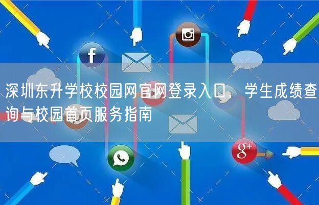 深圳东升学校校园网官网登录入口,学生成绩查询与校园首页服务指南 深圳东升学校校园网官网登录入口,学生成绩查询与校园首页服务指南