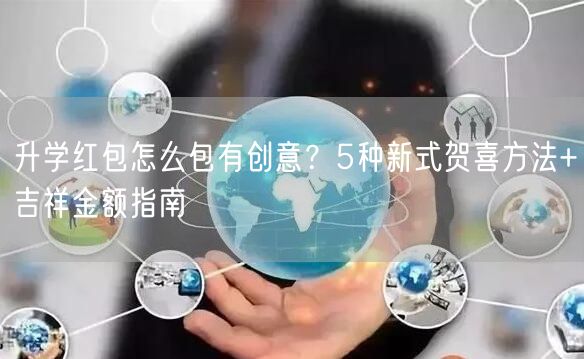 升学红包怎么包有创意?5种新式贺喜方法+吉祥金额指南 升学红包怎么包有创意?5种新式贺喜方法+吉祥金额指南