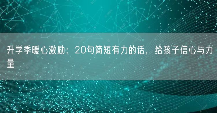 升学季暖心激励:20句简短有力的话,给孩子信心与力量 升学季暖心激励:20句简短有力的话,给孩子信心与力量