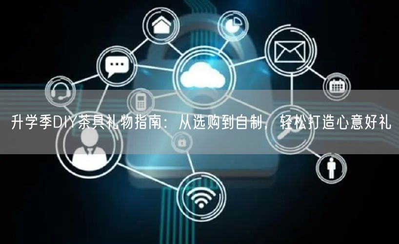 升学季DIY茶具礼物指南:从选购到自制,轻松打造心意好礼 升学季DIY茶具礼物指南:从选购到自制,轻松打造心意好礼