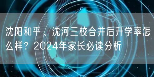沈阳和平、沈河三校合并后升学率怎么样?2024年家长必读分析 沈阳和平、沈河三校合并后升学率怎么样?2024年家长必读分析