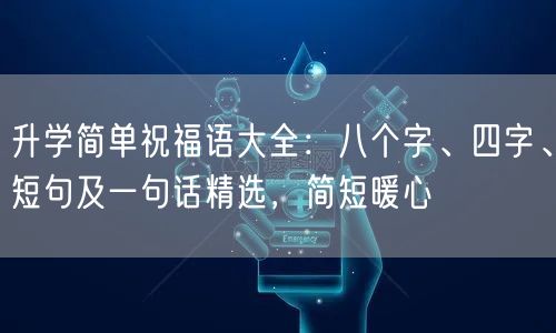 升学简单祝福语大全:八个字、四字、短句及一句话精选,简短暖心 升学简单祝福语大全:八个字、四字、短句及一句话精选,简短暖心