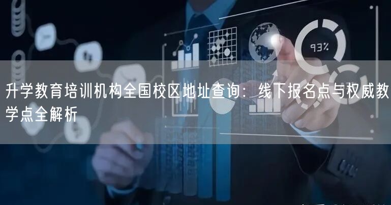升学教育培训机构全国校区地址查询：线下报名点与权威教学点全解析